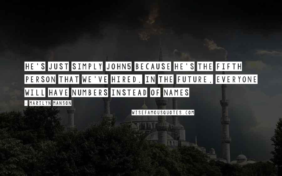 Marilyn Manson Quotes: He's just simply John5 because he's the fifth person that we've hired. In the future, everyone will have numbers instead of names