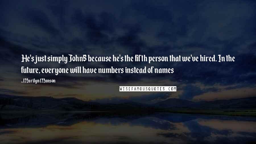 Marilyn Manson Quotes: He's just simply John5 because he's the fifth person that we've hired. In the future, everyone will have numbers instead of names