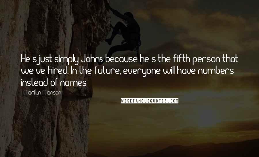 Marilyn Manson Quotes: He's just simply John5 because he's the fifth person that we've hired. In the future, everyone will have numbers instead of names