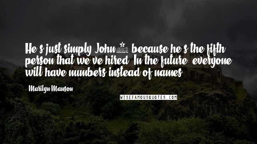 Marilyn Manson Quotes: He's just simply John5 because he's the fifth person that we've hired. In the future, everyone will have numbers instead of names