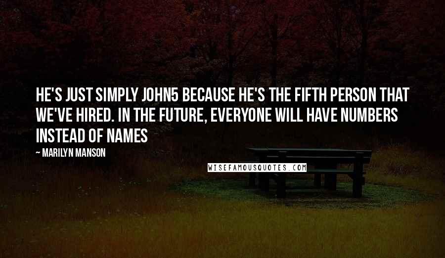 Marilyn Manson Quotes: He's just simply John5 because he's the fifth person that we've hired. In the future, everyone will have numbers instead of names