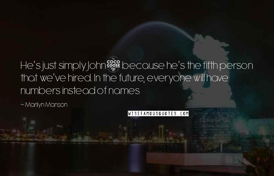 Marilyn Manson Quotes: He's just simply John5 because he's the fifth person that we've hired. In the future, everyone will have numbers instead of names