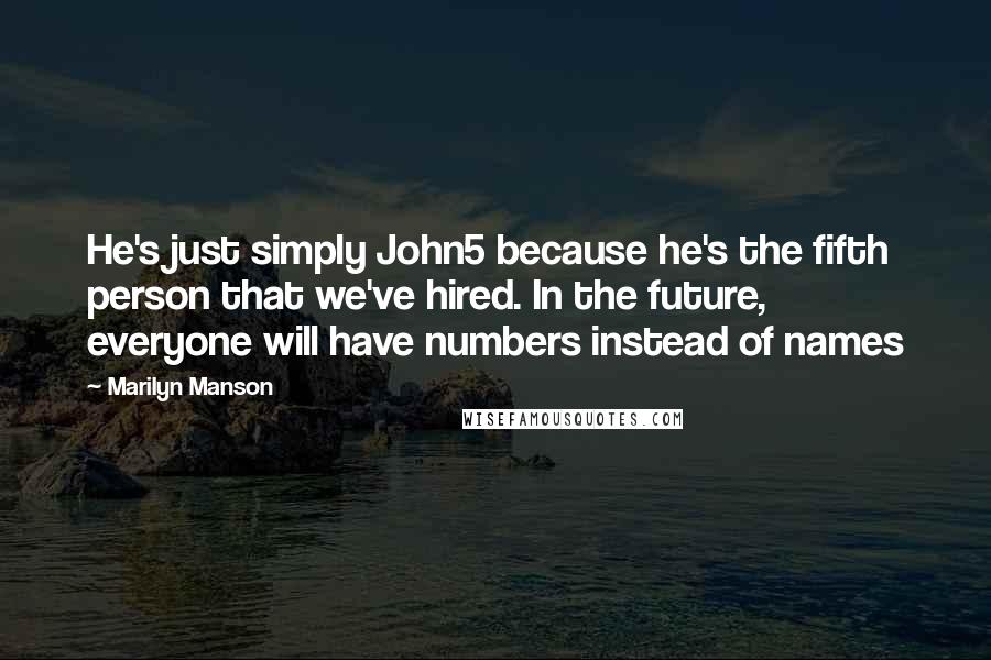 Marilyn Manson Quotes: He's just simply John5 because he's the fifth person that we've hired. In the future, everyone will have numbers instead of names