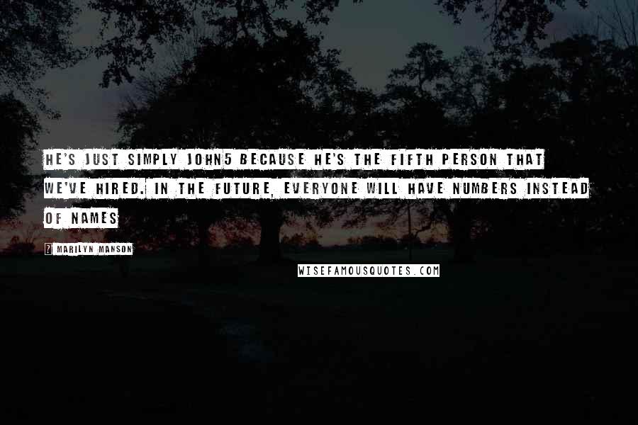 Marilyn Manson Quotes: He's just simply John5 because he's the fifth person that we've hired. In the future, everyone will have numbers instead of names