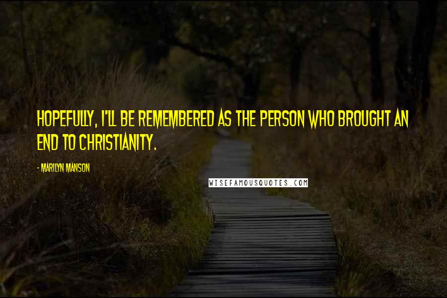 Marilyn Manson Quotes: Hopefully, I'll be remembered as the person who brought an end to Christianity.