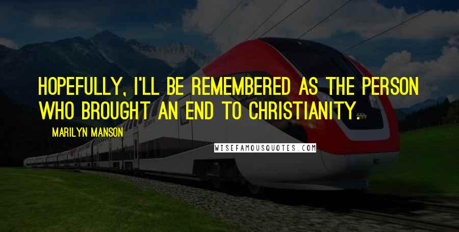 Marilyn Manson Quotes: Hopefully, I'll be remembered as the person who brought an end to Christianity.