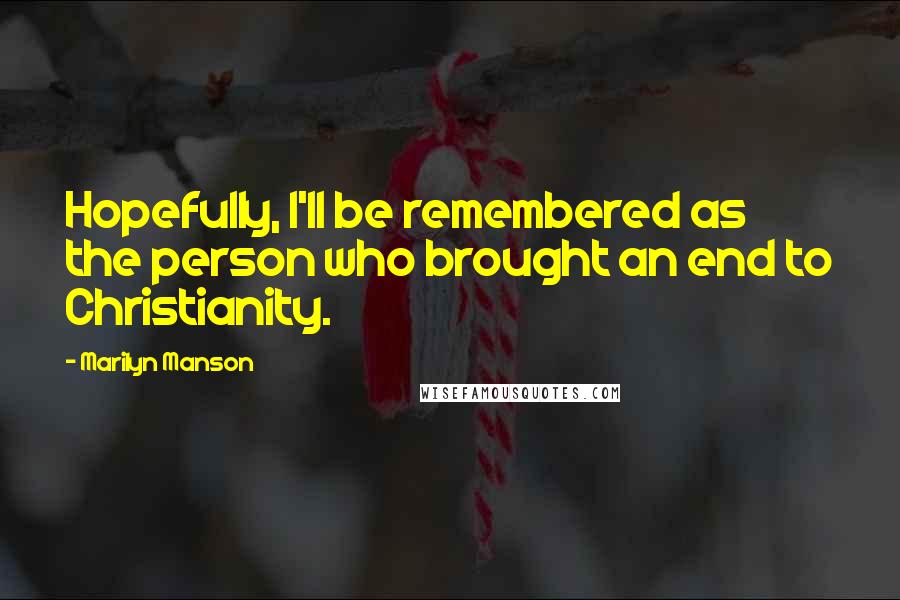 Marilyn Manson Quotes: Hopefully, I'll be remembered as the person who brought an end to Christianity.