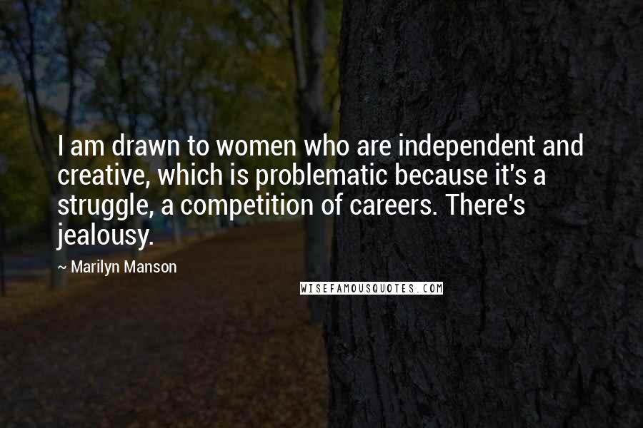Marilyn Manson Quotes: I am drawn to women who are independent and creative, which is problematic because it's a struggle, a competition of careers. There's jealousy.
