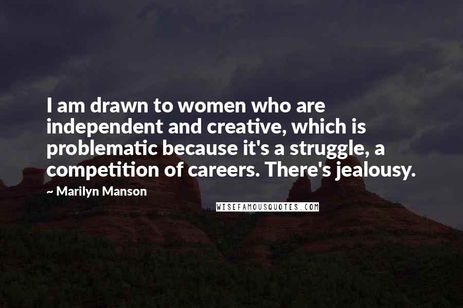 Marilyn Manson Quotes: I am drawn to women who are independent and creative, which is problematic because it's a struggle, a competition of careers. There's jealousy.