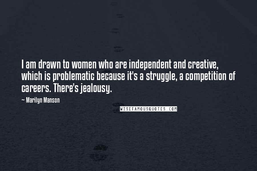 Marilyn Manson Quotes: I am drawn to women who are independent and creative, which is problematic because it's a struggle, a competition of careers. There's jealousy.