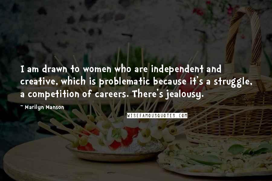 Marilyn Manson Quotes: I am drawn to women who are independent and creative, which is problematic because it's a struggle, a competition of careers. There's jealousy.