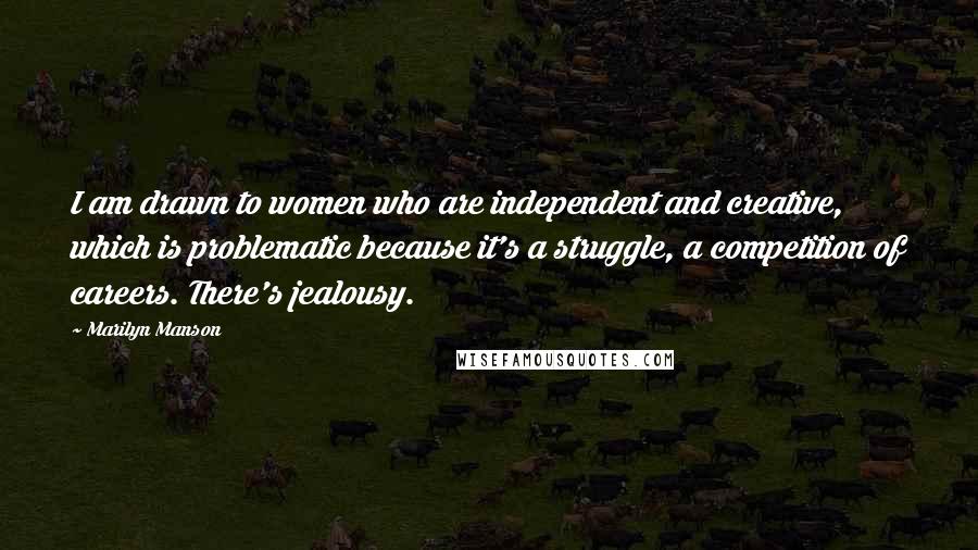 Marilyn Manson Quotes: I am drawn to women who are independent and creative, which is problematic because it's a struggle, a competition of careers. There's jealousy.