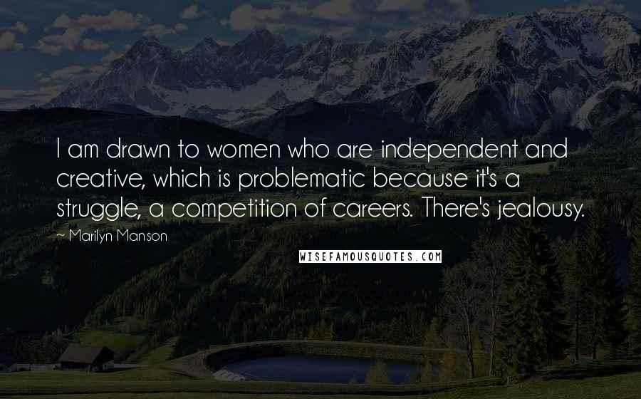 Marilyn Manson Quotes: I am drawn to women who are independent and creative, which is problematic because it's a struggle, a competition of careers. There's jealousy.