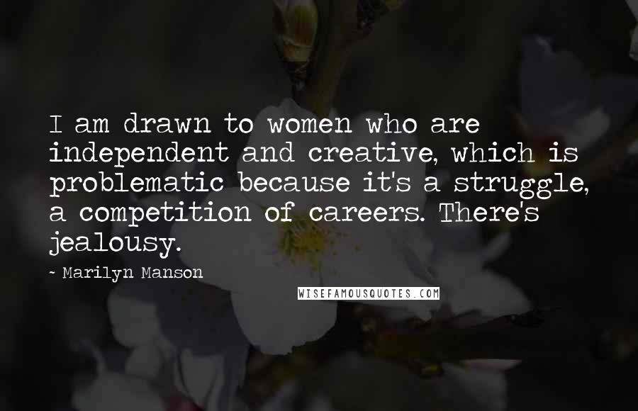 Marilyn Manson Quotes: I am drawn to women who are independent and creative, which is problematic because it's a struggle, a competition of careers. There's jealousy.