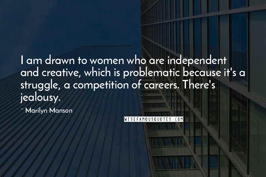 Marilyn Manson Quotes: I am drawn to women who are independent and creative, which is problematic because it's a struggle, a competition of careers. There's jealousy.