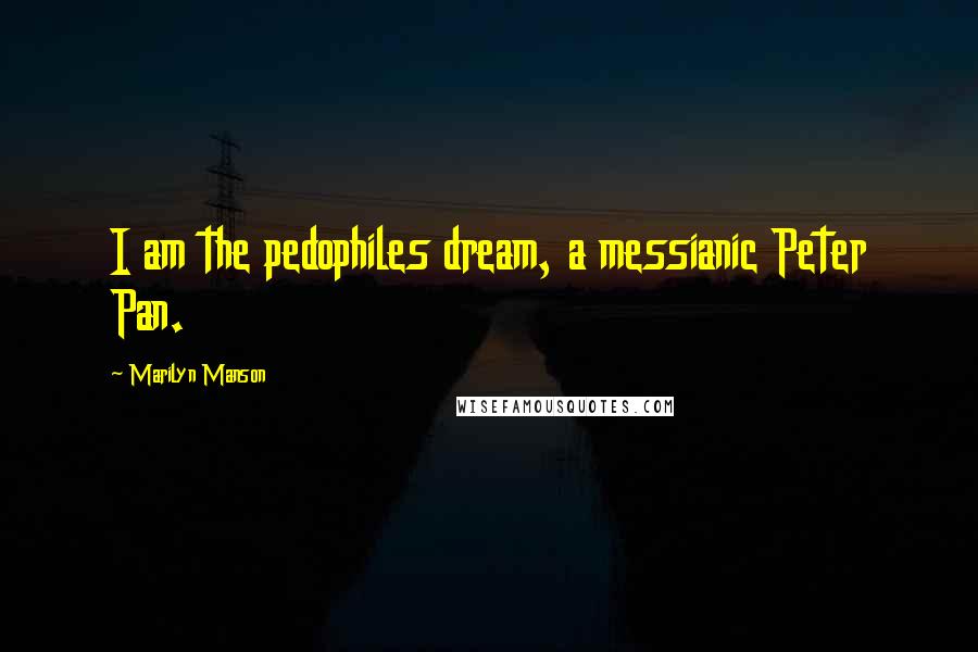 Marilyn Manson Quotes: I am the pedophiles dream, a messianic Peter Pan.