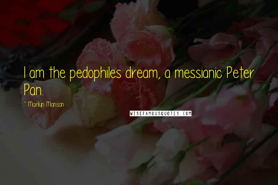 Marilyn Manson Quotes: I am the pedophiles dream, a messianic Peter Pan.