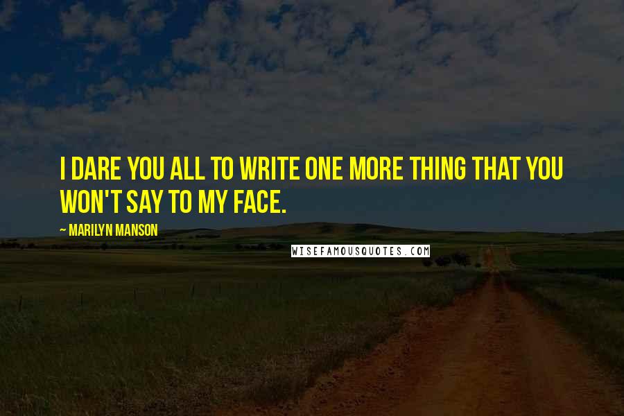 Marilyn Manson Quotes: I dare you all to write one more thing that you won't say to my face.