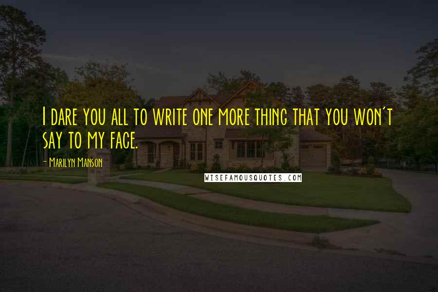 Marilyn Manson Quotes: I dare you all to write one more thing that you won't say to my face.