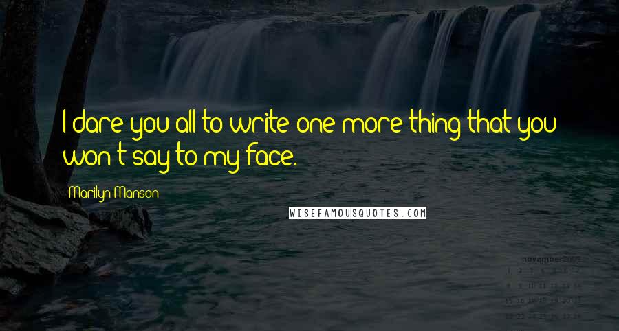 Marilyn Manson Quotes: I dare you all to write one more thing that you won't say to my face.