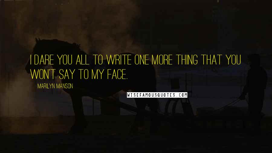 Marilyn Manson Quotes: I dare you all to write one more thing that you won't say to my face.