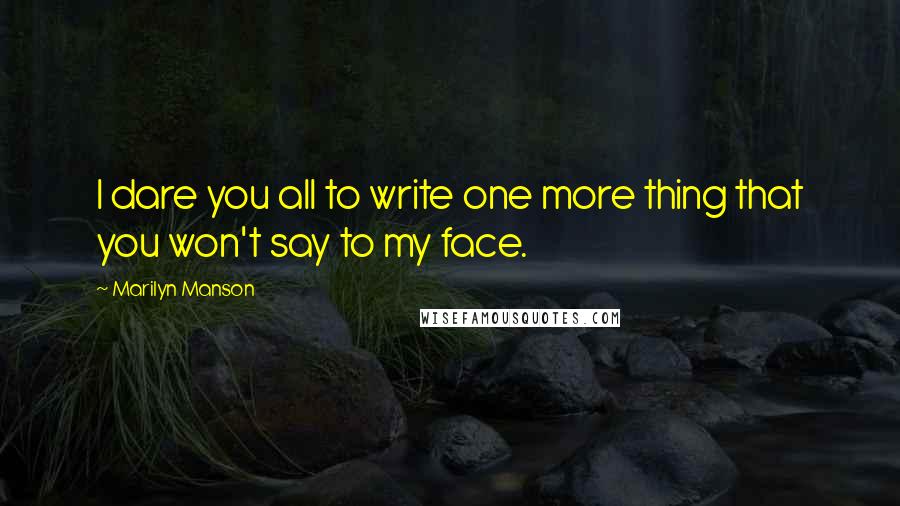 Marilyn Manson Quotes: I dare you all to write one more thing that you won't say to my face.