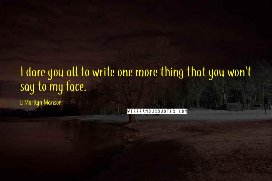 Marilyn Manson Quotes: I dare you all to write one more thing that you won't say to my face.