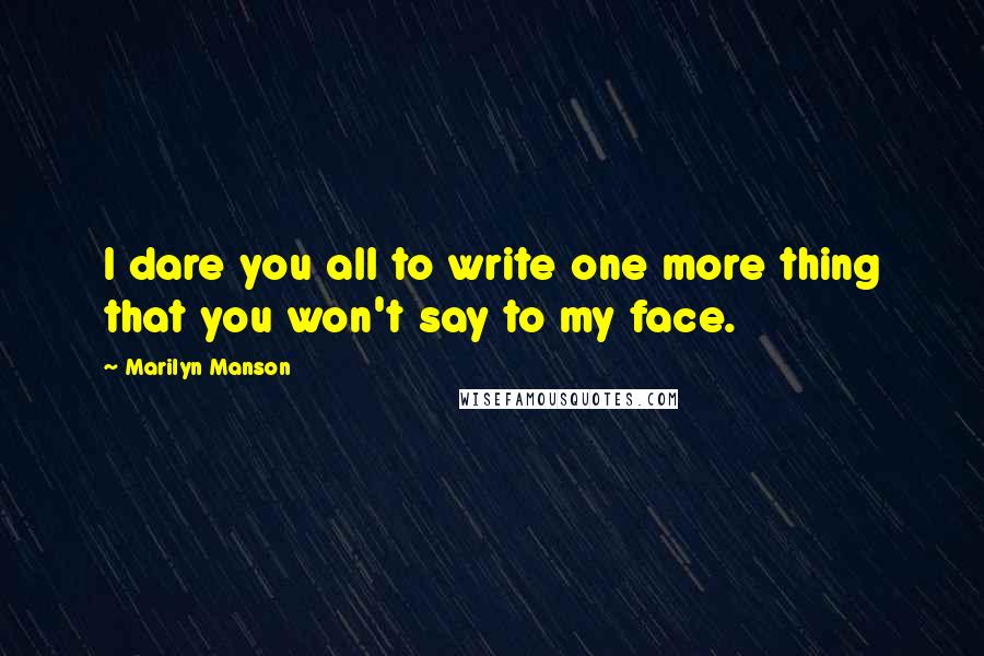 Marilyn Manson Quotes: I dare you all to write one more thing that you won't say to my face.