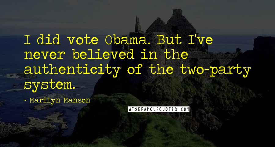 Marilyn Manson Quotes: I did vote Obama. But I've never believed in the authenticity of the two-party system.