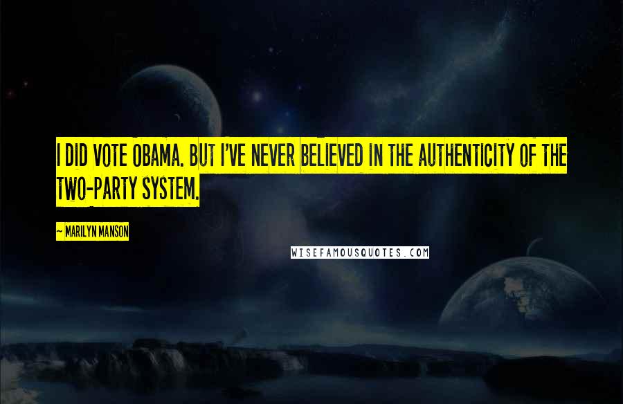 Marilyn Manson Quotes: I did vote Obama. But I've never believed in the authenticity of the two-party system.