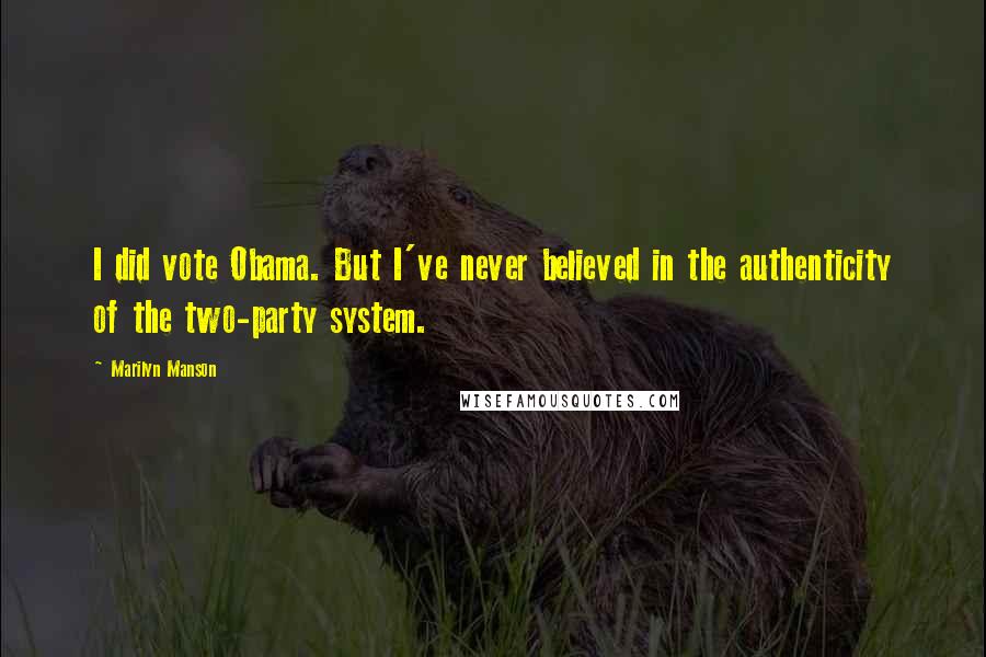 Marilyn Manson Quotes: I did vote Obama. But I've never believed in the authenticity of the two-party system.
