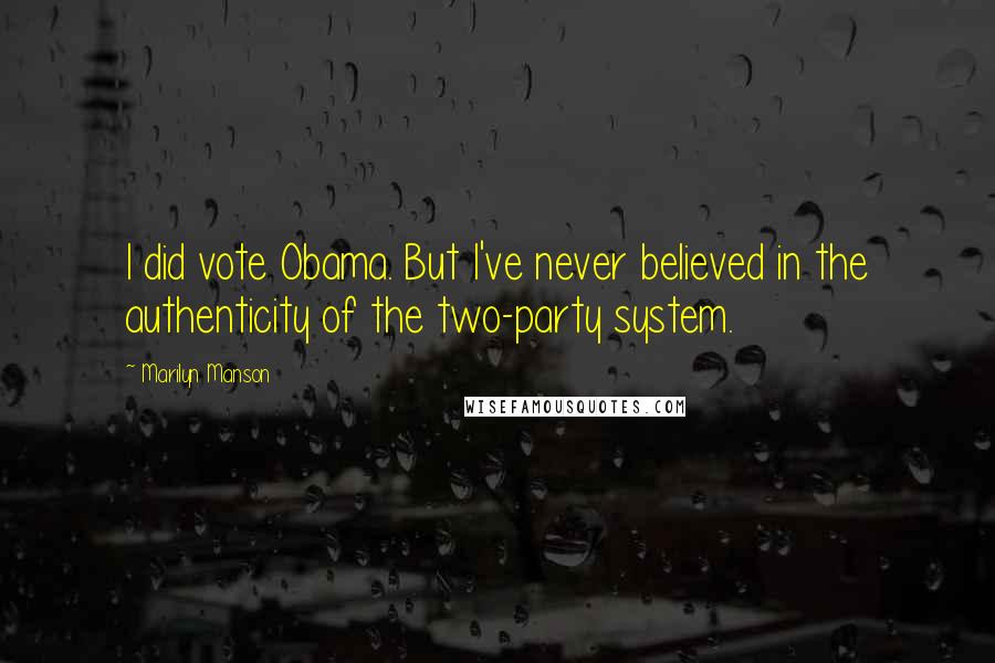 Marilyn Manson Quotes: I did vote Obama. But I've never believed in the authenticity of the two-party system.