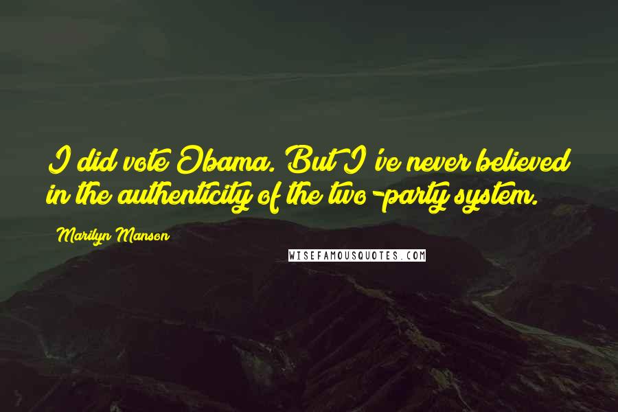 Marilyn Manson Quotes: I did vote Obama. But I've never believed in the authenticity of the two-party system.