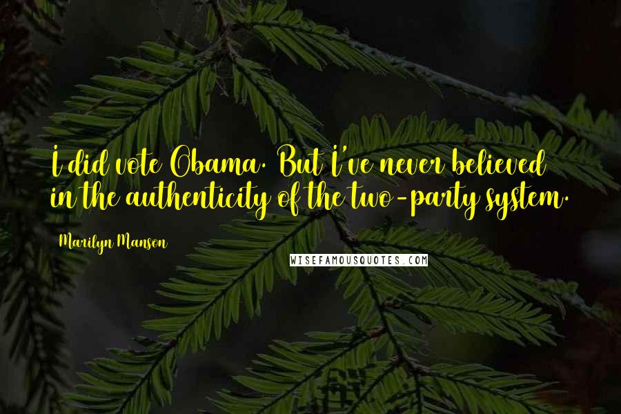 Marilyn Manson Quotes: I did vote Obama. But I've never believed in the authenticity of the two-party system.