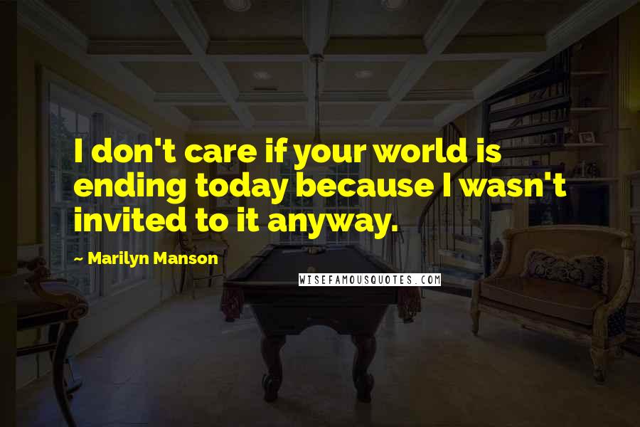 Marilyn Manson Quotes: I don't care if your world is ending today because I wasn't invited to it anyway.