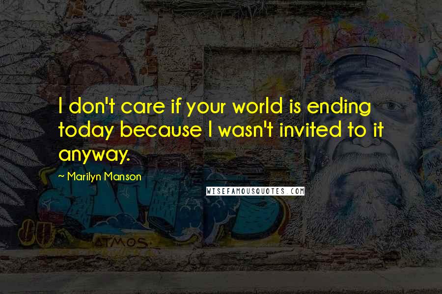 Marilyn Manson Quotes: I don't care if your world is ending today because I wasn't invited to it anyway.