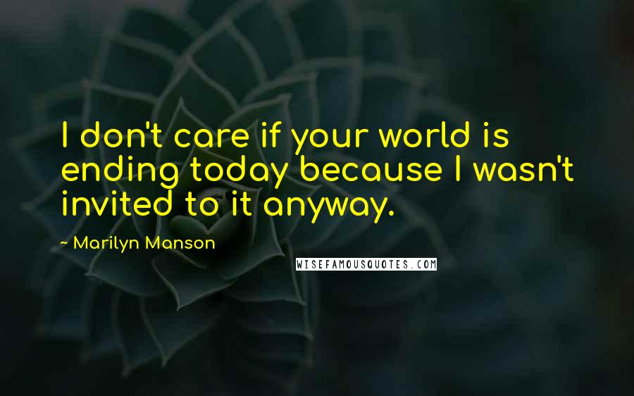 Marilyn Manson Quotes: I don't care if your world is ending today because I wasn't invited to it anyway.