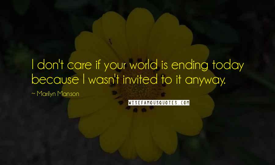 Marilyn Manson Quotes: I don't care if your world is ending today because I wasn't invited to it anyway.