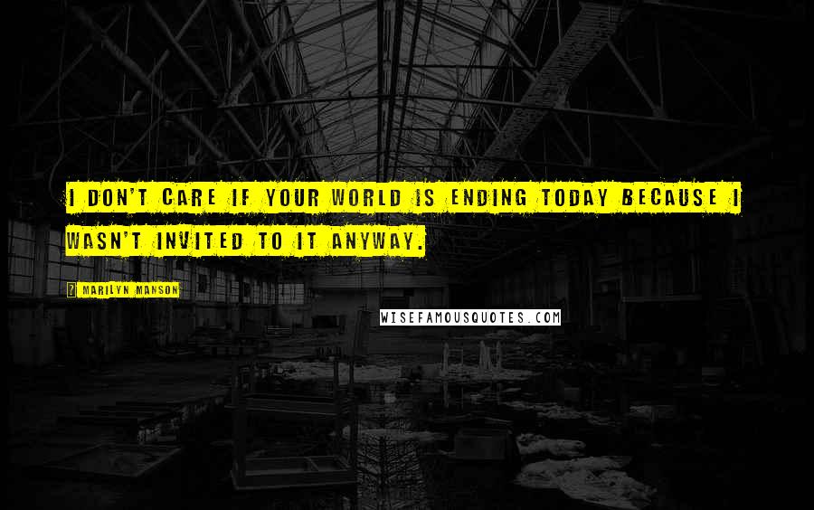 Marilyn Manson Quotes: I don't care if your world is ending today because I wasn't invited to it anyway.