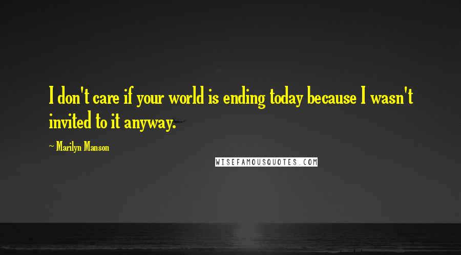 Marilyn Manson Quotes: I don't care if your world is ending today because I wasn't invited to it anyway.