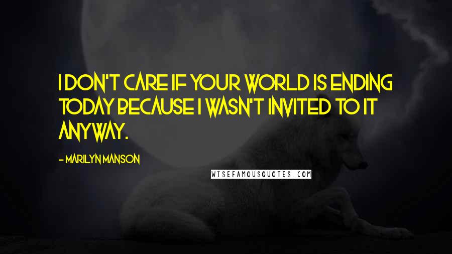 Marilyn Manson Quotes: I don't care if your world is ending today because I wasn't invited to it anyway.