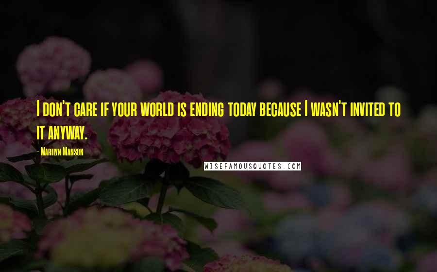 Marilyn Manson Quotes: I don't care if your world is ending today because I wasn't invited to it anyway.