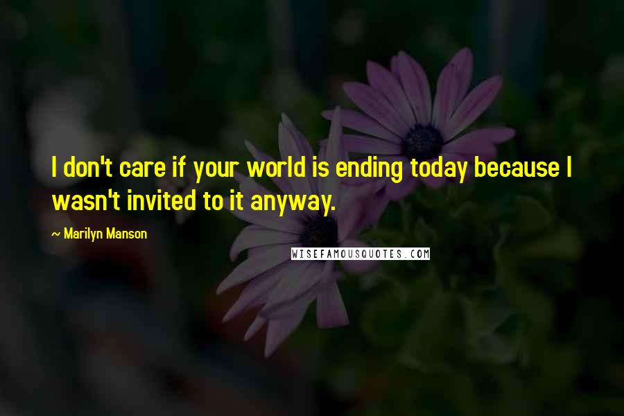 Marilyn Manson Quotes: I don't care if your world is ending today because I wasn't invited to it anyway.