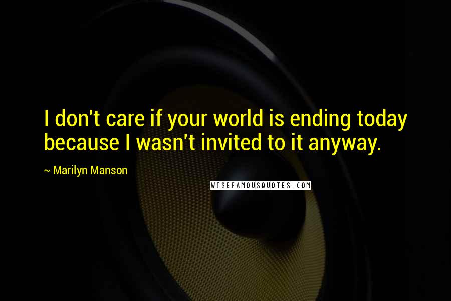 Marilyn Manson Quotes: I don't care if your world is ending today because I wasn't invited to it anyway.