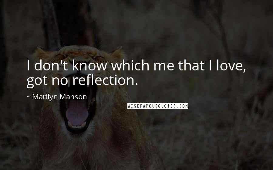 Marilyn Manson Quotes: I don't know which me that I love, got no reflection.