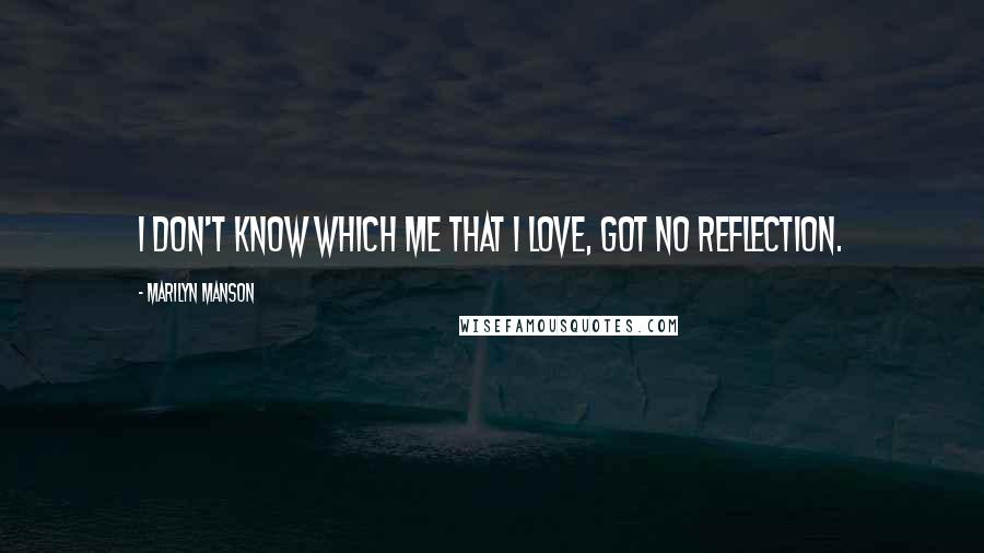 Marilyn Manson Quotes: I don't know which me that I love, got no reflection.