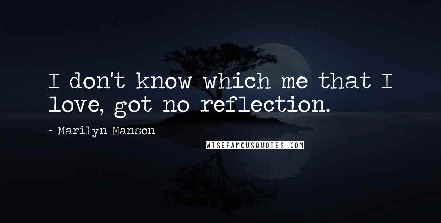 Marilyn Manson Quotes: I don't know which me that I love, got no reflection.