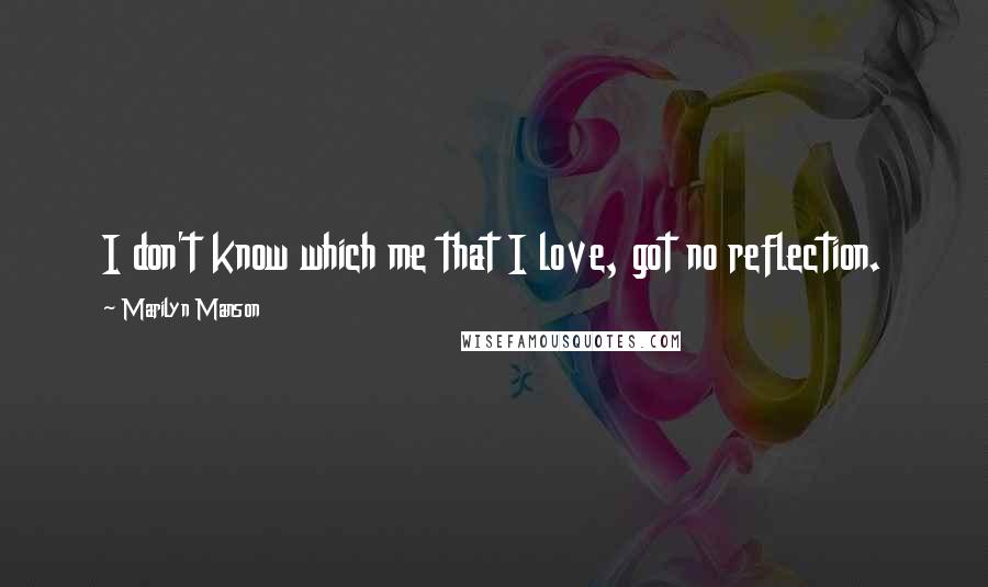 Marilyn Manson Quotes: I don't know which me that I love, got no reflection.