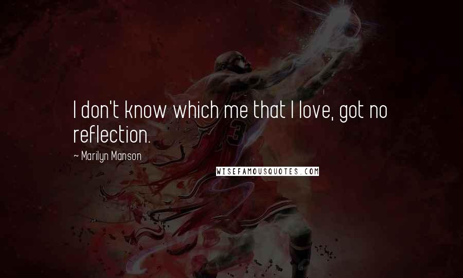 Marilyn Manson Quotes: I don't know which me that I love, got no reflection.