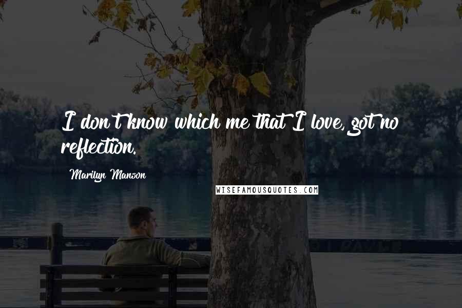 Marilyn Manson Quotes: I don't know which me that I love, got no reflection.